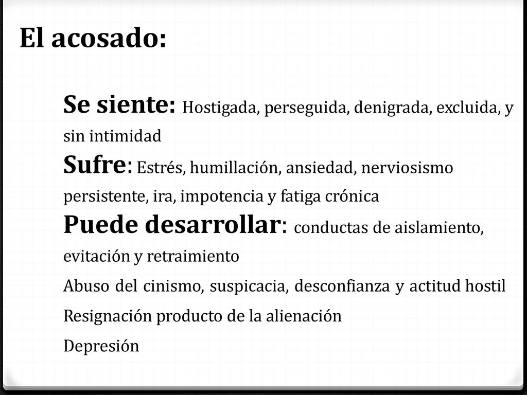 El acosado: Se siente: Hostigada, perseguida, denigrada, excluida, y sin intimidad.
