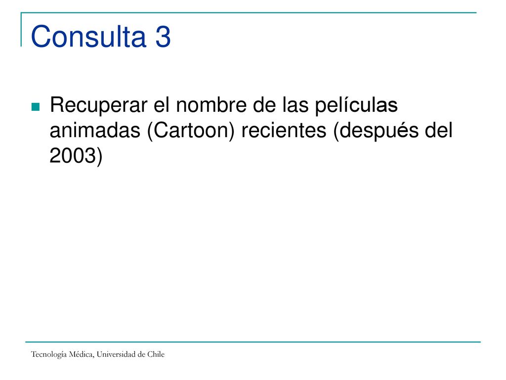 Consulta 3 Recuperar el nombre de las películas animadas (Cartoon) recientes (después del 2003) Tecnología Médica, Universidad de Chile.