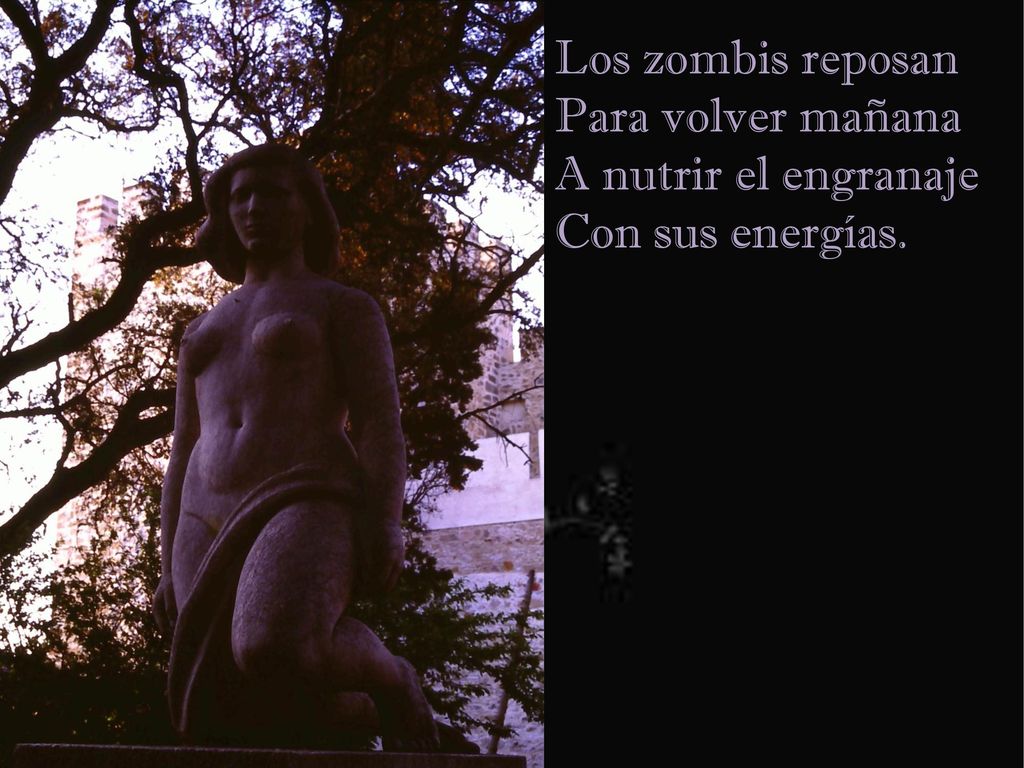 Los zombis reposan Para volver mañana A nutrir el engranaje Con sus energías.