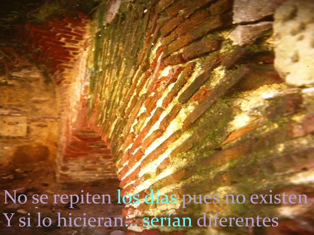 No se repiten los días pues no existen Y si lo hicieran… serían diferentes