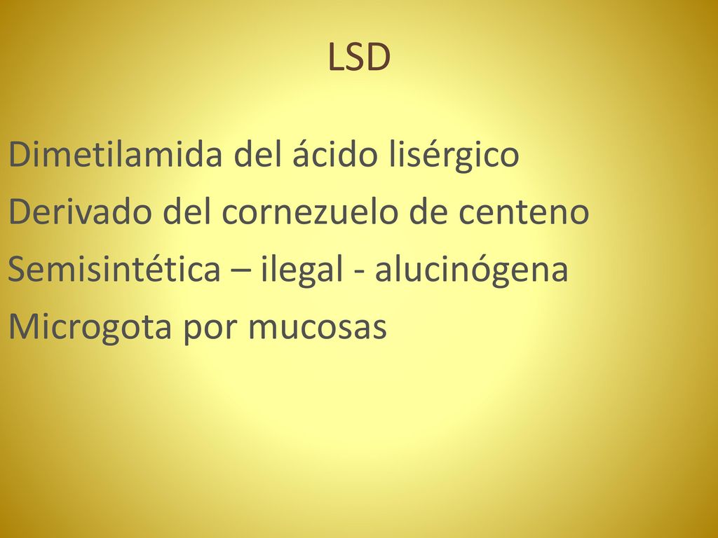LSD Dimetilamida del ácido lisérgico Derivado del cornezuelo de centeno Semisintética – ilegal - alucinógena Microgota por mucosas