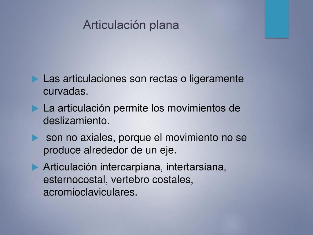 Articulación plana Las articulaciones son rectas o ligeramente curvadas. La articulación permite los movimientos de deslizamiento.
