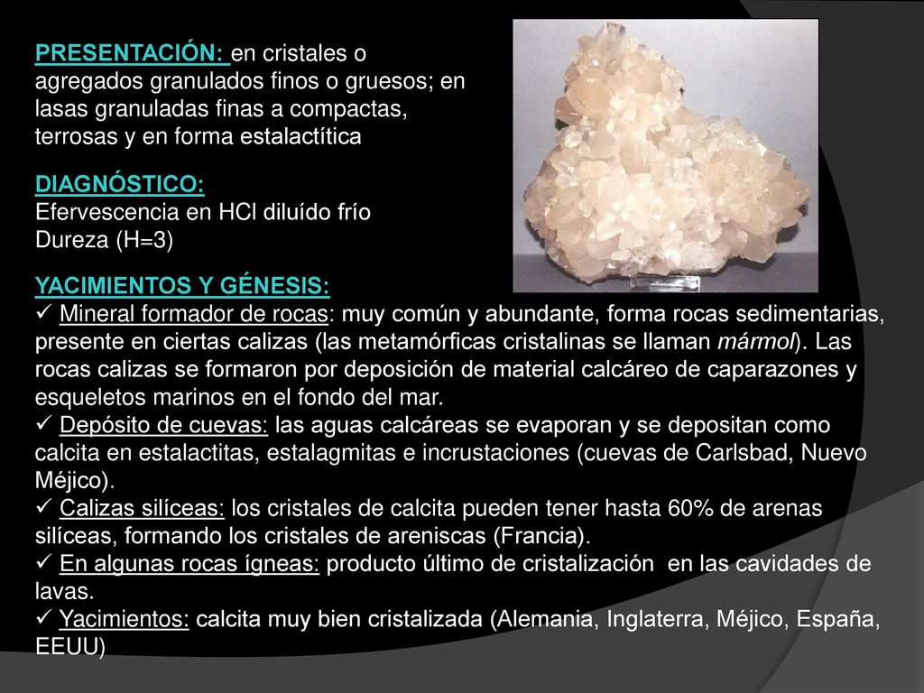 PRESENTACIÓN: en cristales o agregados granulados finos o gruesos; en lasas granuladas finas a compactas, terrosas y en forma estalactítica