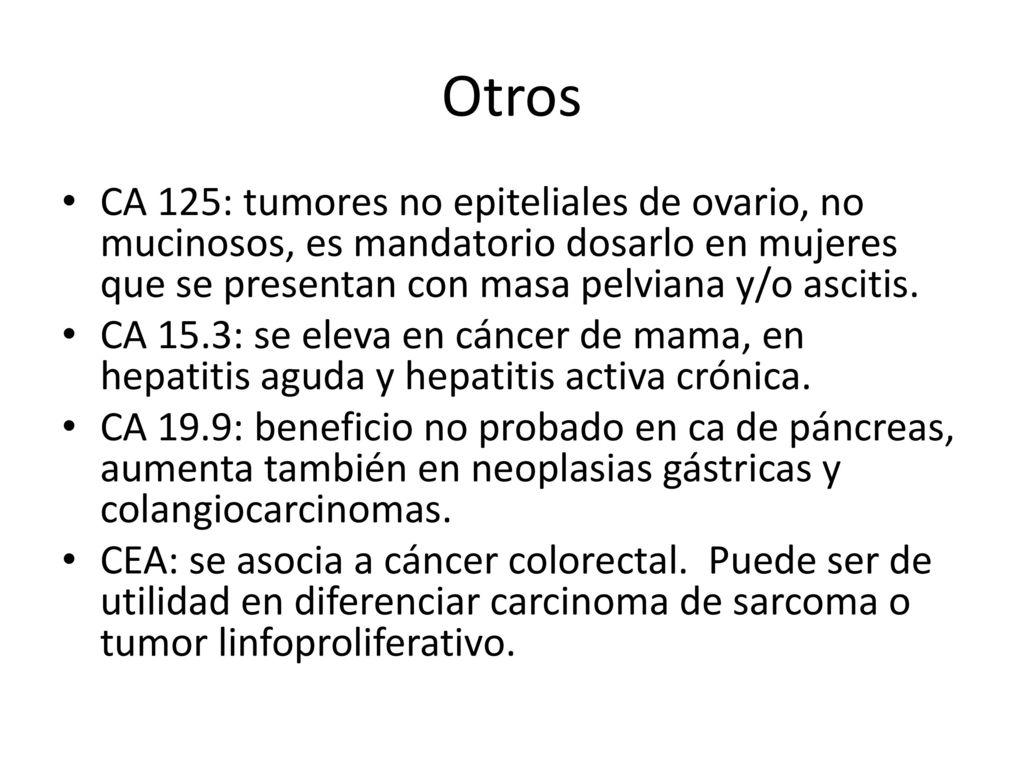 Otros CA 125: tumores no epiteliales de ovario, no mucinosos, es mandatorio dosarlo en mujeres que se presentan con masa pelviana y/o ascitis.