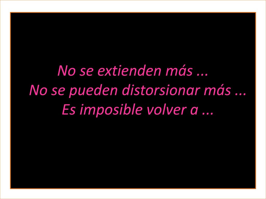 No se extienden más. No se pueden distorsionar más
