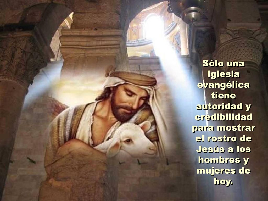 Sólo una Iglesia evangélica tiene autoridad y credibilidad para mostrar el rostro de Jesús a los hombres y mujeres de hoy.