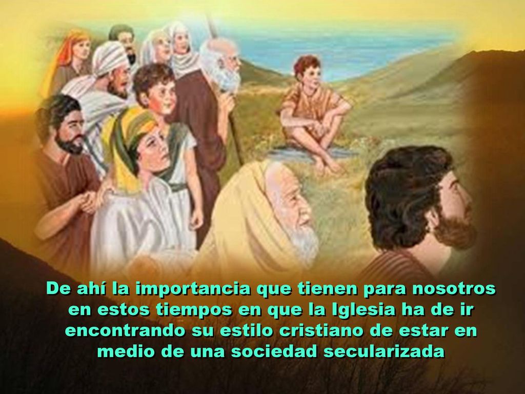 De ahí la importancia que tienen para nosotros en estos tiempos en que la Iglesia ha de ir encontrando su estilo cristiano de estar en medio de una sociedad secularizada
