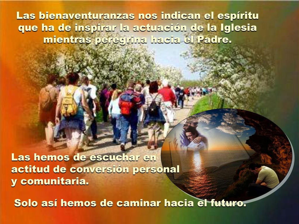 Las bienaventuranzas nos indican el espíritu que ha de inspirar la actuación de la Iglesia mientras peregrina hacia el Padre.