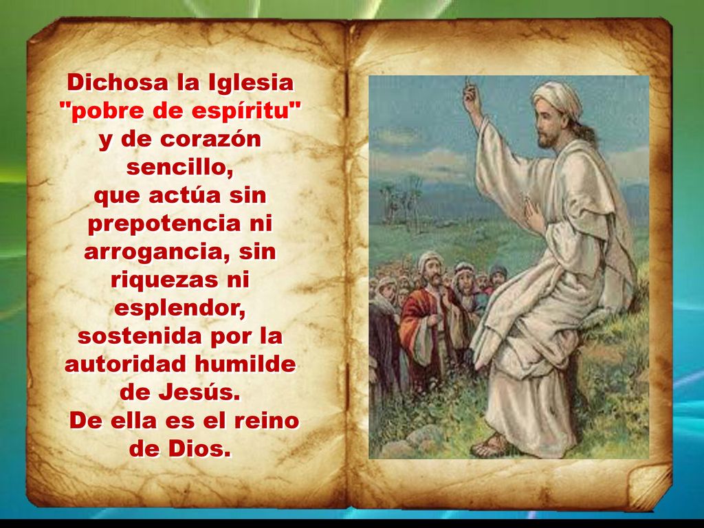 Dichosa la Iglesia pobre de espíritu y de corazón sencillo, que actúa sin prepotencia ni arrogancia, sin riquezas ni esplendor, sostenida por la autoridad humilde de Jesús.
