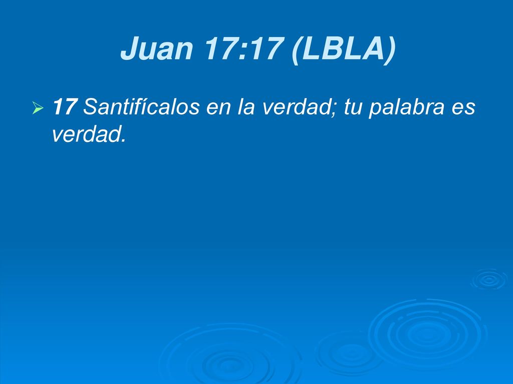 Juan 17:17 (LBLA) 17 Santifícalos en la verdad; tu palabra es verdad.