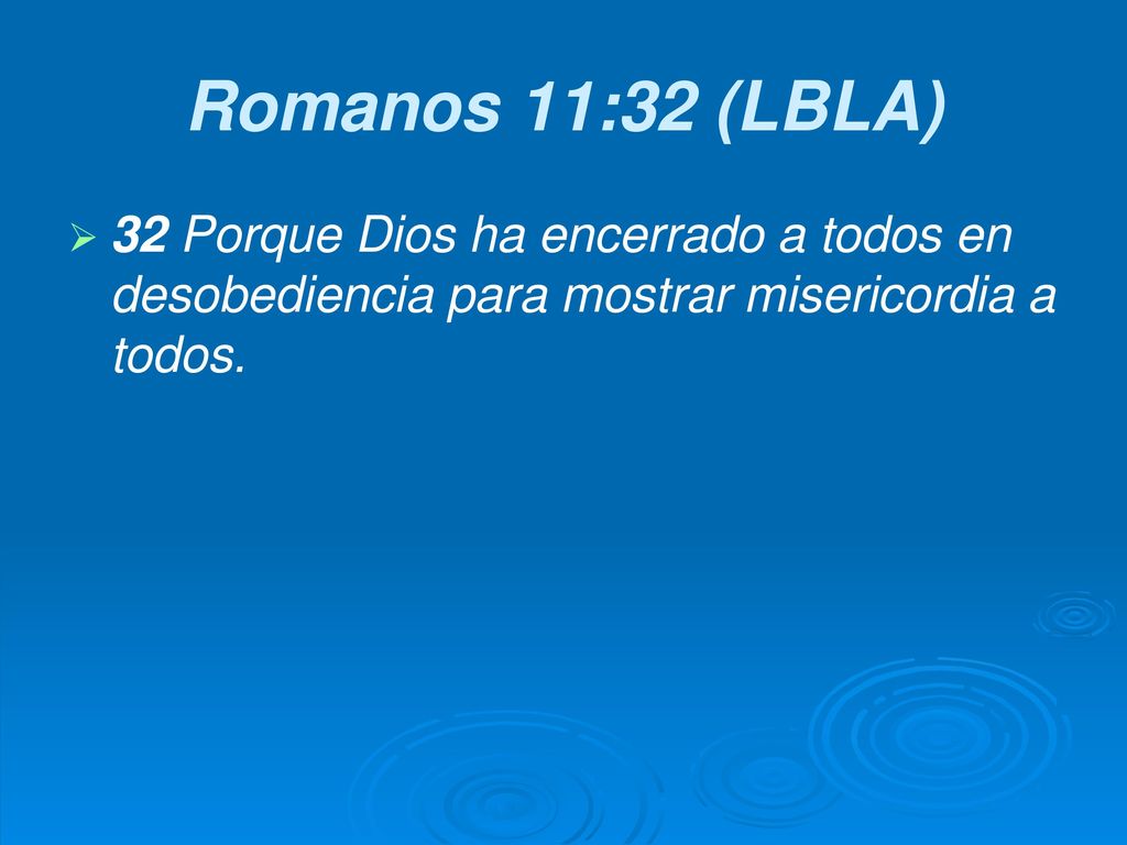Romanos 11:32 (LBLA) 32 Porque Dios ha encerrado a todos en desobediencia para mostrar misericordia a todos.