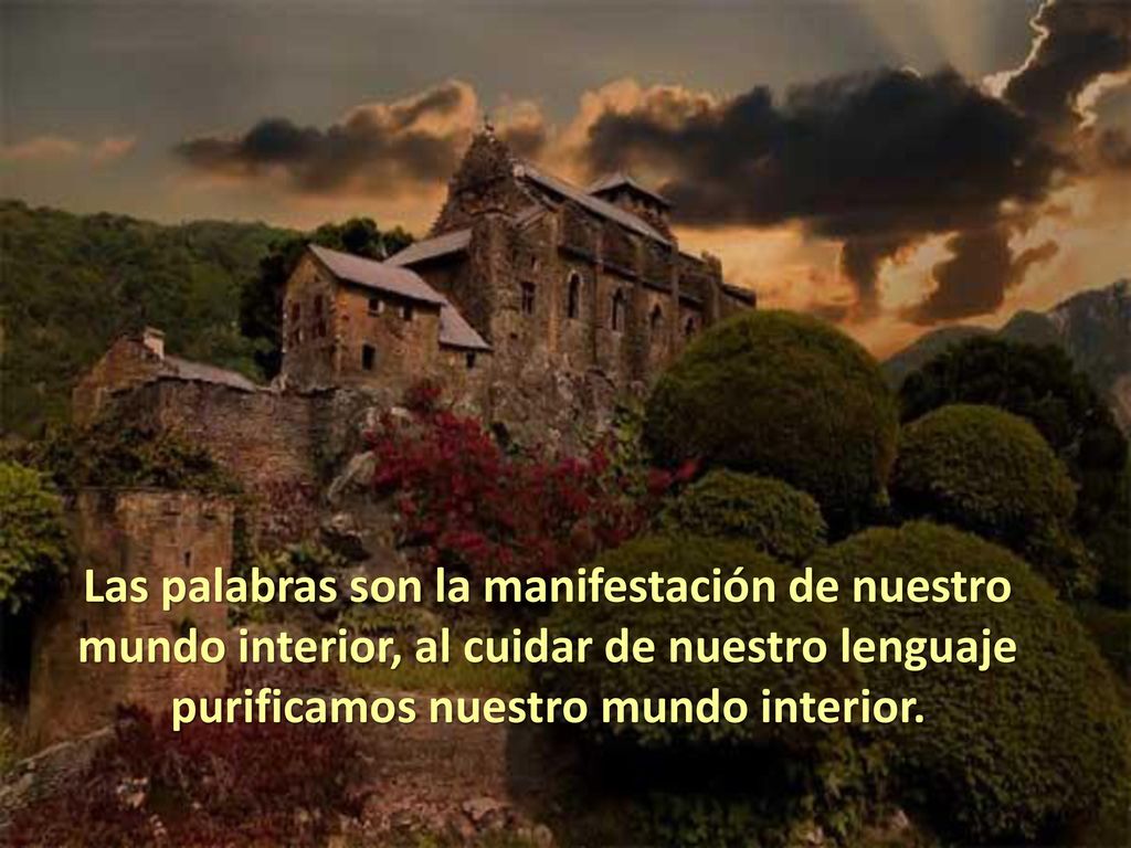 Las palabras son la manifestación de nuestro mundo interior, al cuidar de nuestro lenguaje purificamos nuestro mundo interior.