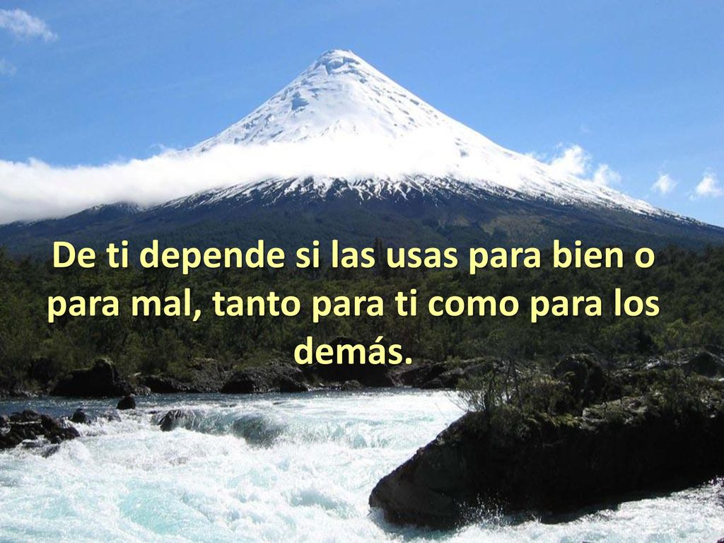 De ti depende si las usas para bien o para mal, tanto para ti como para los demás.