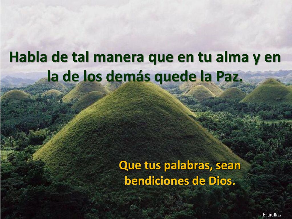 Habla de tal manera que en tu alma y en la de los demás quede la Paz.