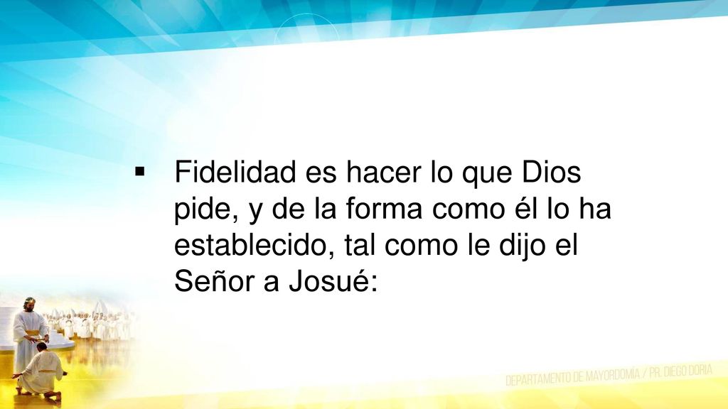 Fidelidad es hacer lo que Dios pide, y de la forma como él lo ha establecido, tal como le dijo el Señor a Josué: