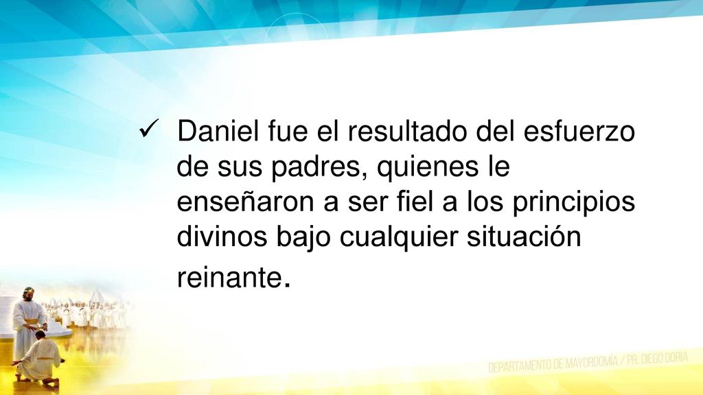 Daniel fue el resultado del esfuerzo de sus padres, quienes le enseñaron a ser fiel a los principios divinos bajo cualquier situación reinante.