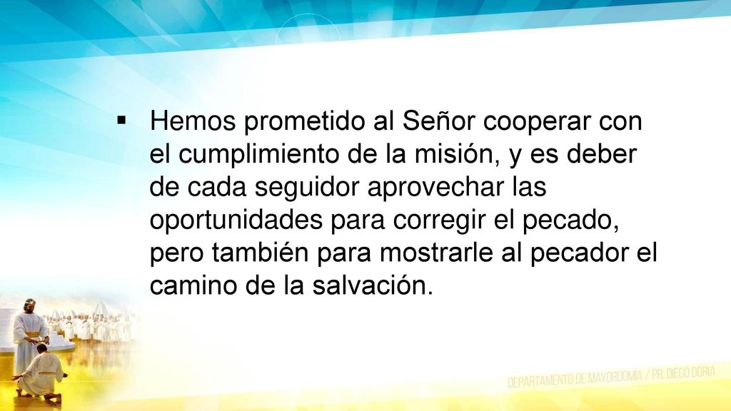 Hemos prometido al Señor cooperar con el cumplimiento de la misión, y es deber de cada seguidor aprovechar las oportunidades para corregir el pecado, pero también para mostrarle al pecador el camino de la salvación.