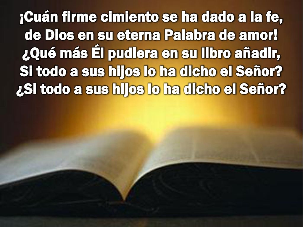 ¡Cuán firme cimiento se ha dado a la fe, de Dios en su eterna Palabra de amor.