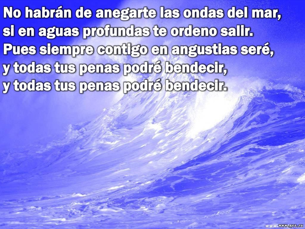No habrán de anegarte las ondas del mar, si en aguas profundas te ordeno salir.