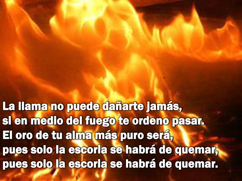 La llama no puede dañarte jamás, si en medio del fuego te ordeno pasar