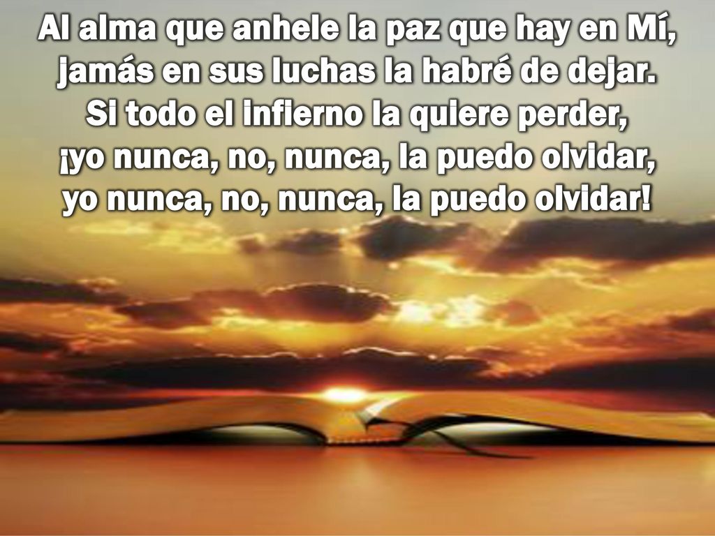 Al alma que anhele la paz que hay en Mí, jamás en sus luchas la habré de dejar.