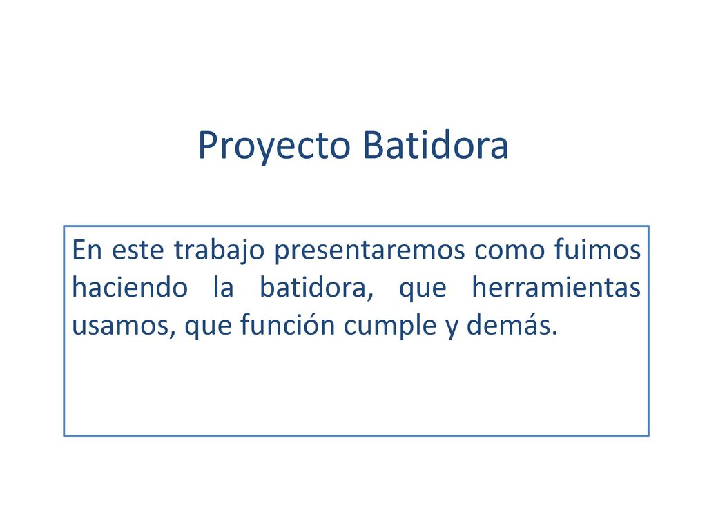 Proyecto Batidora En este trabajo presentaremos como fuimos haciendo la batidora, que herramientas usamos, que función cumple y demás.