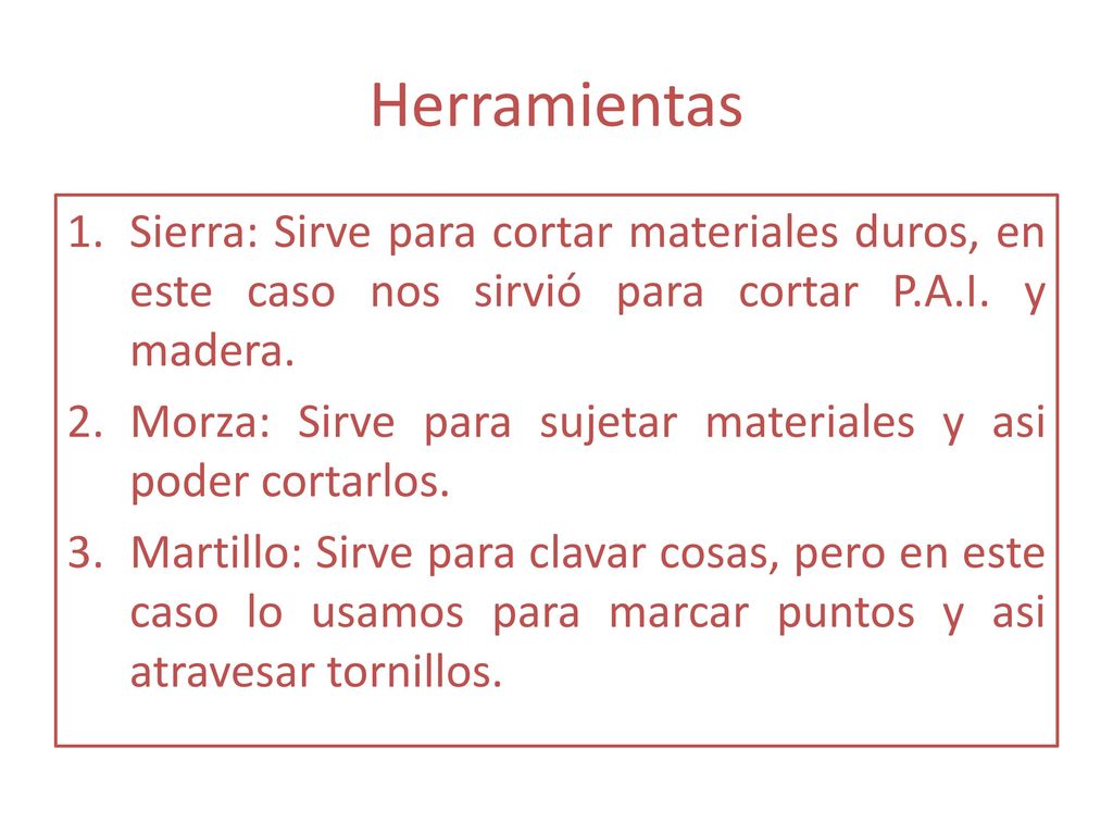 Herramientas Sierra: Sirve para cortar materiales duros, en este caso nos sirvió para cortar P.A.I. y madera.
