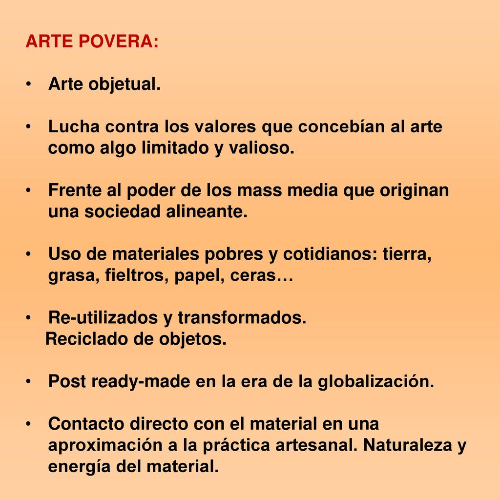 ARTE POVERA: Arte objetual. Lucha contra los valores que concebían al arte como algo limitado y valioso.