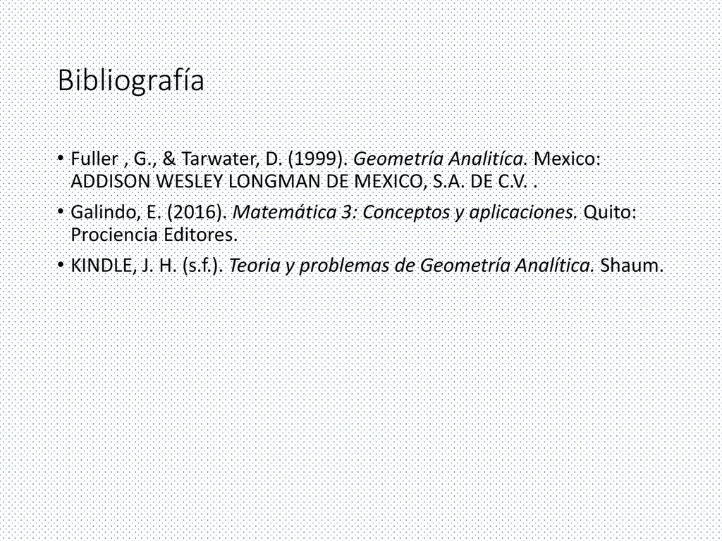 Bibliografía Fuller , G., & Tarwater, D. (1999). Geometría Analitíca. Mexico: ADDISON WESLEY LONGMAN DE MEXICO, S.A. DE C.V. .