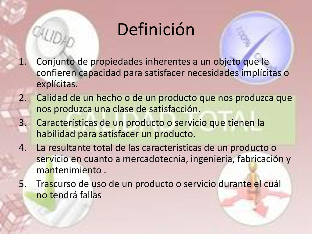 Definición Conjunto de propiedades inherentes a un objeto que le confieren capacidad para satisfacer necesidades implícitas o explícitas.