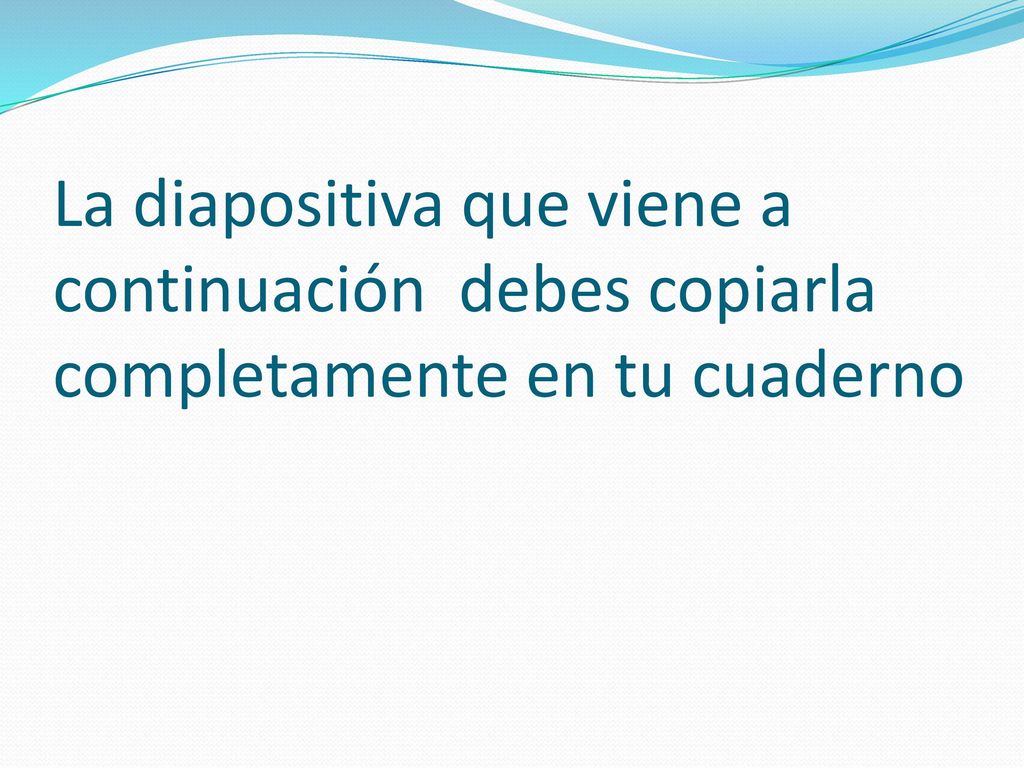 La diapositiva que viene a continuación debes copiarla completamente en tu cuaderno
