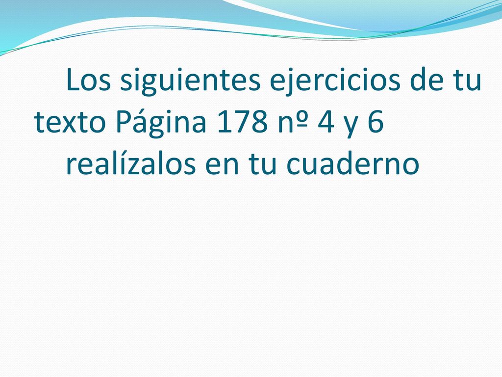 Los siguientes ejercicios de tu texto Página 178 nº 4 y 6 realízalos en tu cuaderno