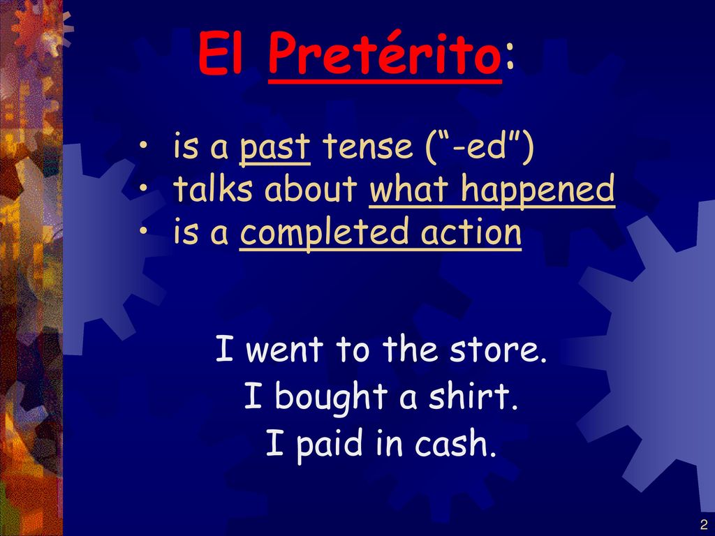 El Pretérito: is a past tense ( -ed ) talks about what happened