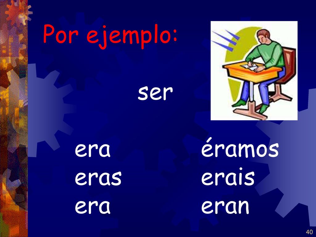 Por ejemplo: ser era éramos eras erais era eran