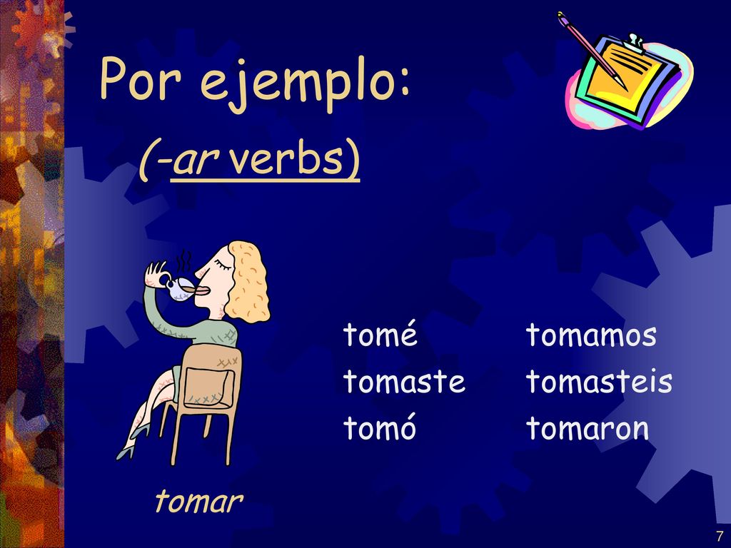 Por ejemplo: (-ar verbs) tomar tomé tomaste tomó tomamos tomasteis