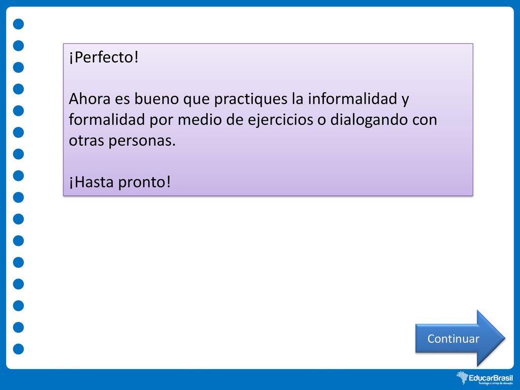 ¡Perfecto! Ahora es bueno que practiques la informalidad y formalidad por medio de ejercicios o dialogando con otras personas.