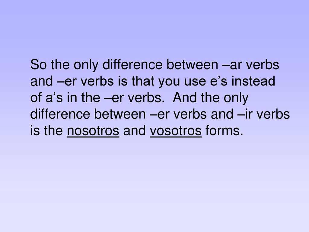 So the only difference between –ar verbs and –er verbs is that you use e’s instead of a’s in the –er verbs.