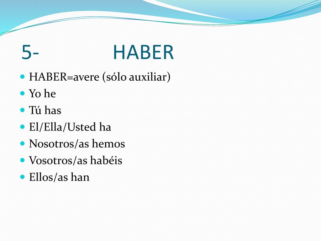 5- HABER HABER=avere (sólo auxiliar) Yo he Tú has El/Ella/Usted ha