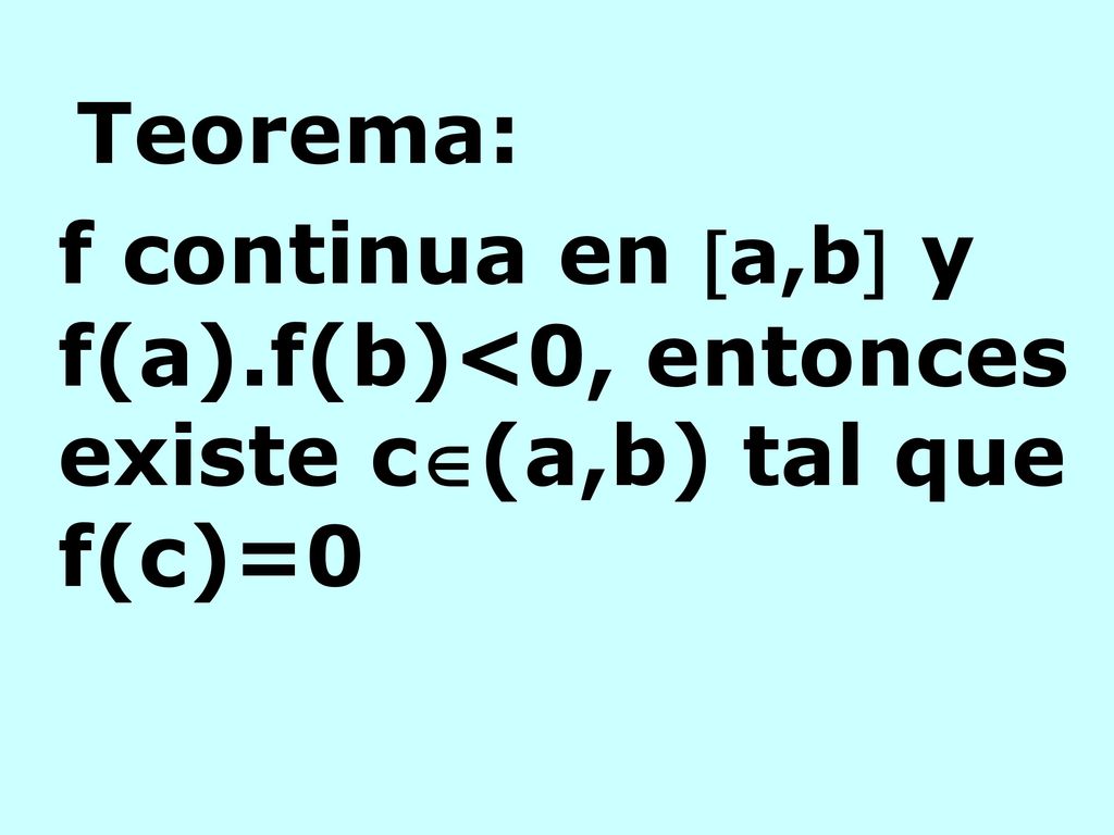 Teorema: f continua en a,b y f(a).f(b)<0, entonces existe c(a,b) tal que f(c)=0