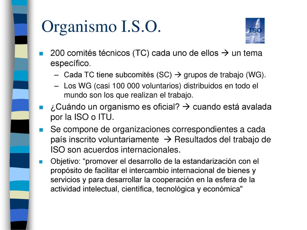 Organismo I.S.O. 200 comités técnicos (TC) cada uno de ellos  un tema específico. Cada TC tiene subcomités (SC)  grupos de trabajo (WG).