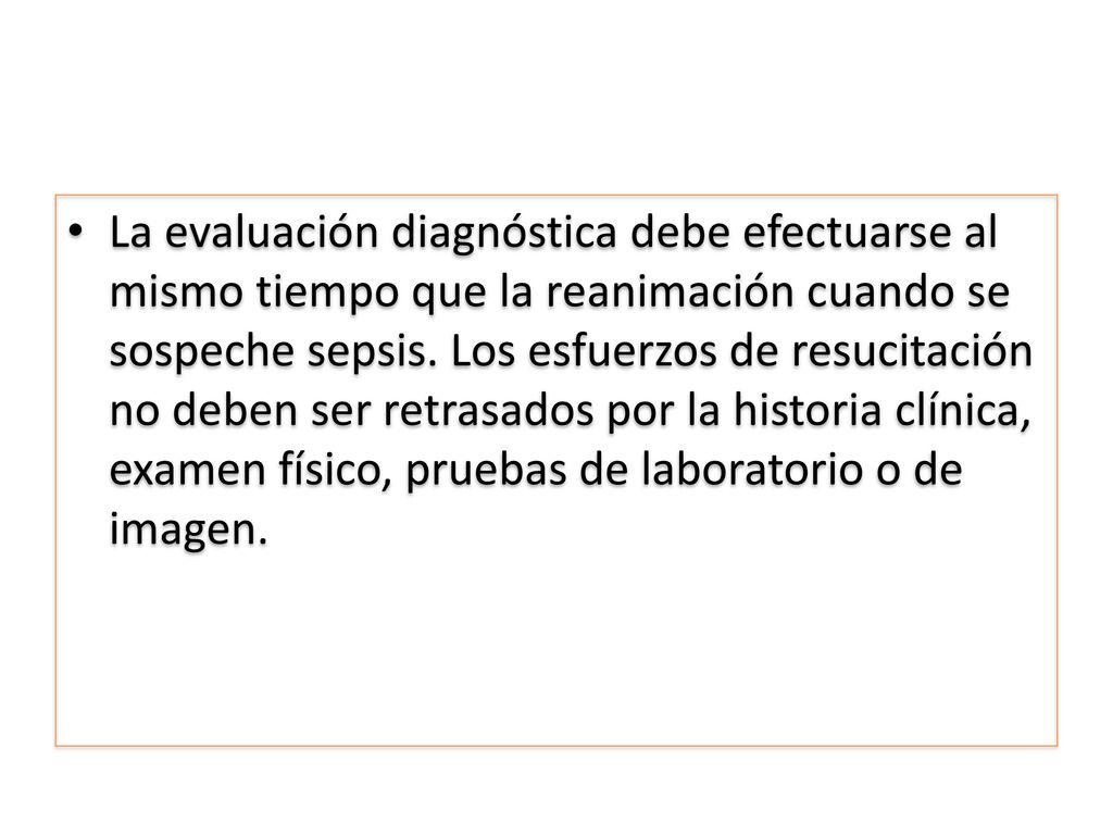 La evaluación diagnóstica debe efectuarse al mismo tiempo que la reanimación cuando se sospeche sepsis.
