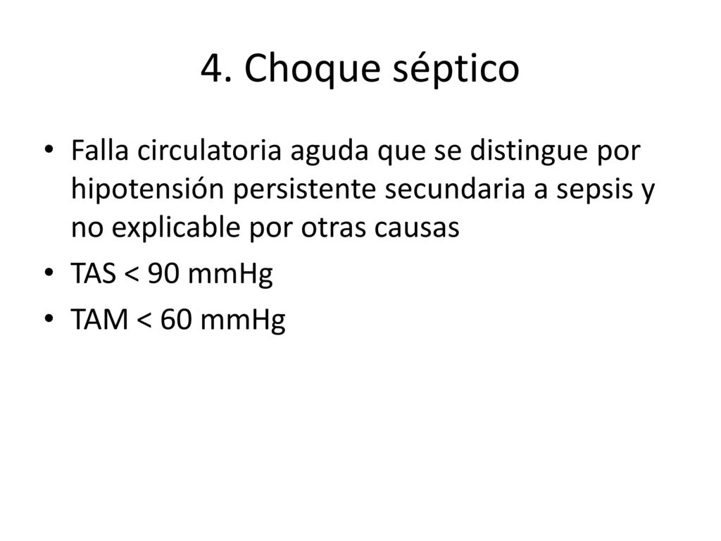 4. Choque séptico Falla circulatoria aguda que se distingue por hipotensión persistente secundaria a sepsis y no explicable por otras causas.