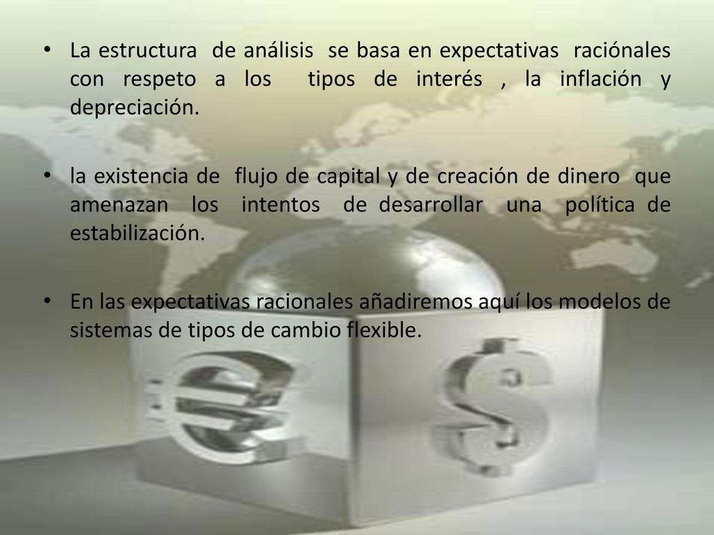 La estructura de análisis se basa en expectativas raciónales con respeto a los tipos de interés , la inflación y depreciación.