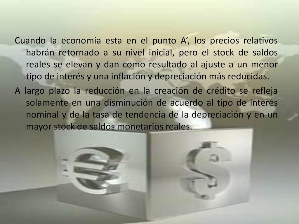 Cuando la economía esta en el punto A’, los precios relativos habrán retornado a su nivel inicial, pero el stock de saldos reales se elevan y dan como resultado al ajuste a un menor tipo de interés y una inflación y depreciación más reducidas.