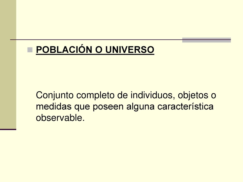 POBLACIÓN O UNIVERSO Conjunto completo de individuos, objetos o medidas que poseen alguna característica observable.