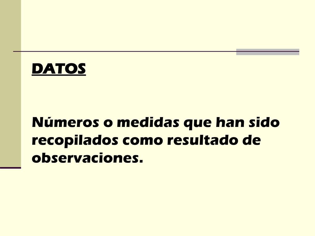 DATOS Números o medidas que han sido recopilados como resultado de observaciones.