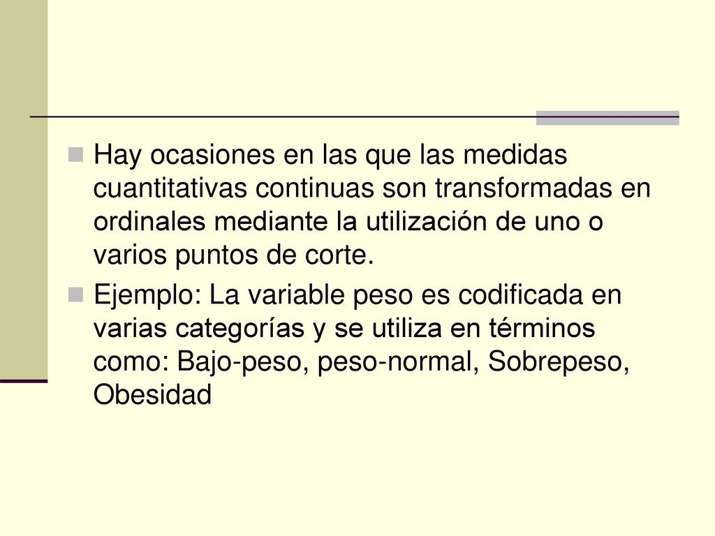 Hay ocasiones en las que las medidas cuantitativas continuas son transformadas en ordinales mediante la utilización de uno o varios puntos de corte.
