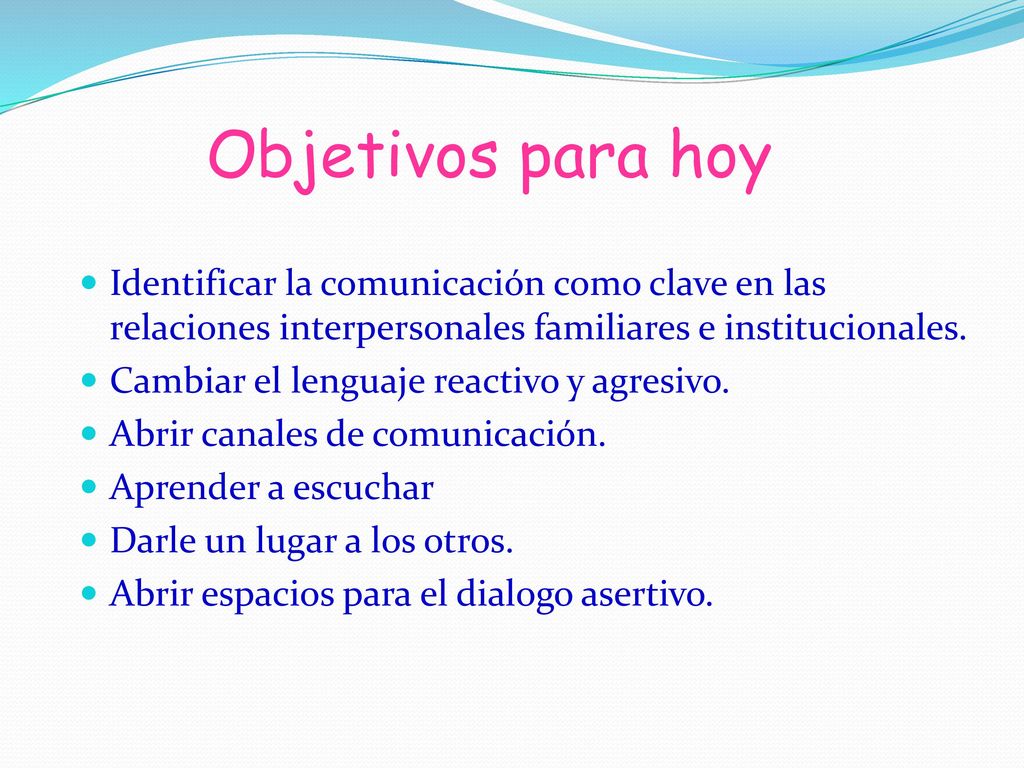 Objetivos para hoy Identificar la comunicación como clave en las relaciones interpersonales familiares e institucionales.