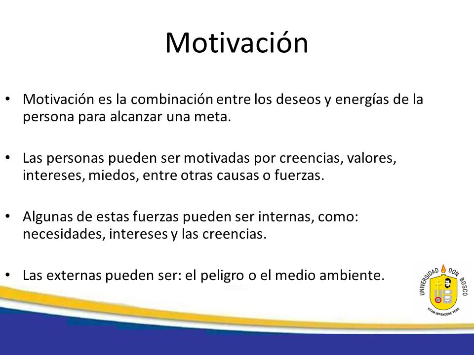 Motivación Motivación es la combinación entre los deseos y energías de la persona para alcanzar una meta.