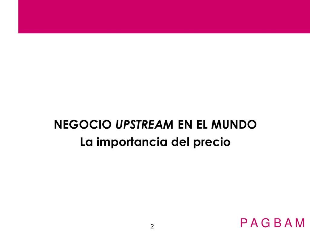 NEGOCIO UPSTREAM EN EL MUNDO La importancia del precio